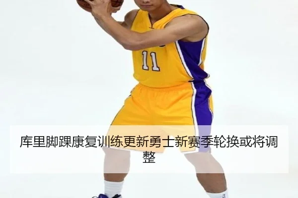 库里脚踝康复训练更新勇士新赛季轮换或将调整