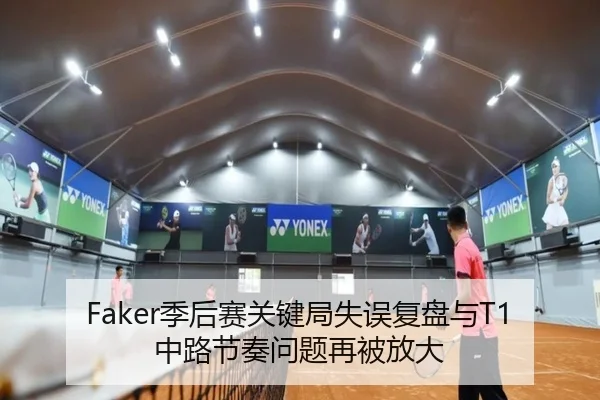 Faker季后赛关键局失误复盘与T1中路节奏问题再被放大