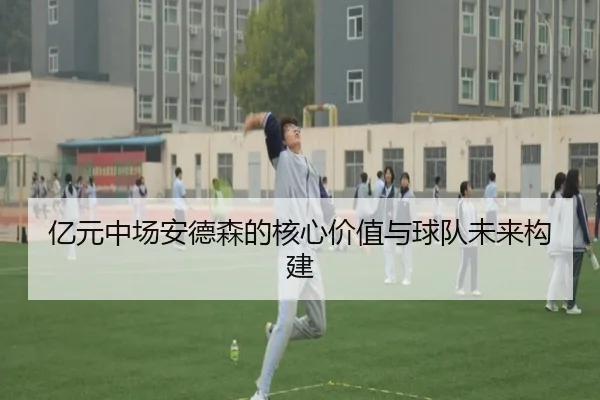 亿元中场安德森的核心价值与球队未来构建