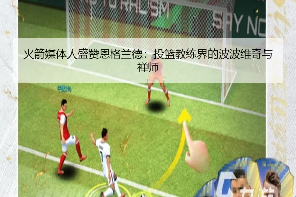 火箭媒体人盛赞恩格兰德：投篮教练界的波波维奇与禅师