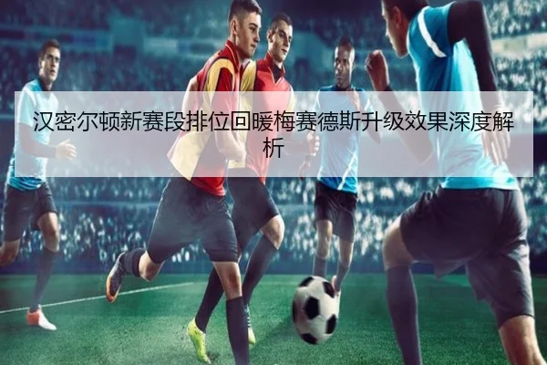 汉密尔顿新赛段排位回暖梅赛德斯升级效果深度解析