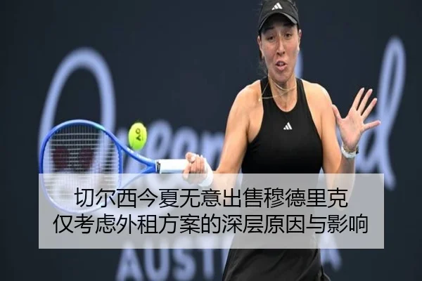 切尔西今夏无意出售穆德里克 仅考虑外租方案的深层原因与影响